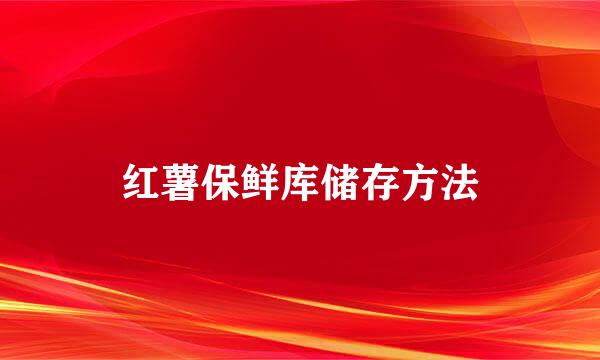 红薯保鲜库储存方法