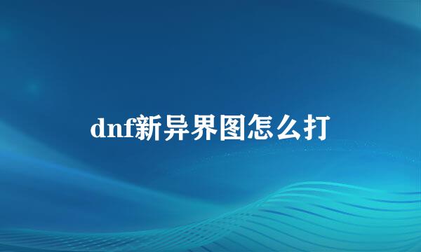 dnf新异界图怎么打