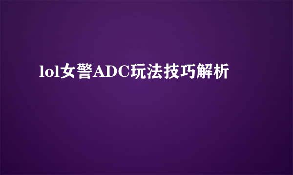lol女警ADC玩法技巧解析