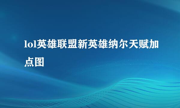 lol英雄联盟新英雄纳尔天赋加点图
