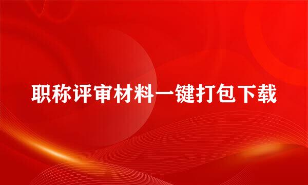 职称评审材料一键打包下载