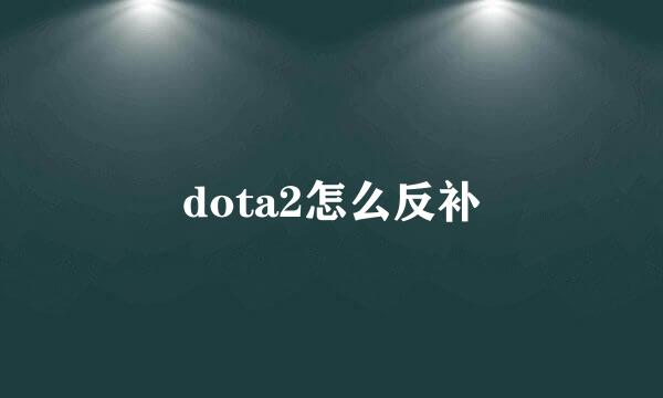 dota2怎么反补