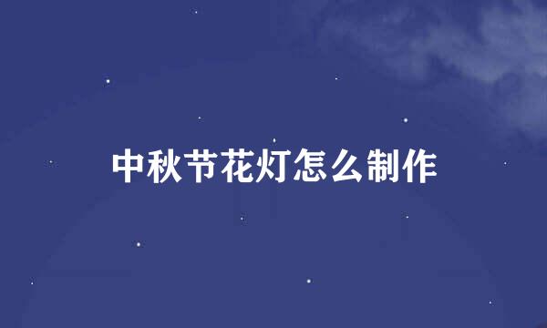 中秋节花灯怎么制作