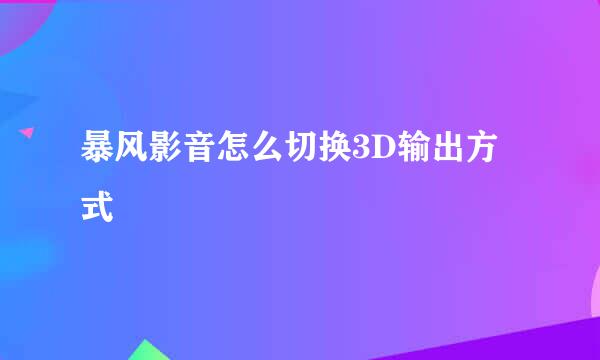 暴风影音怎么切换3D输出方式