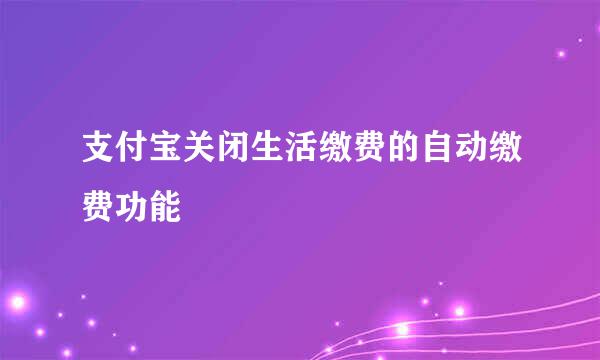 支付宝关闭生活缴费的自动缴费功能