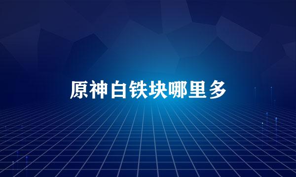 原神白铁块哪里多