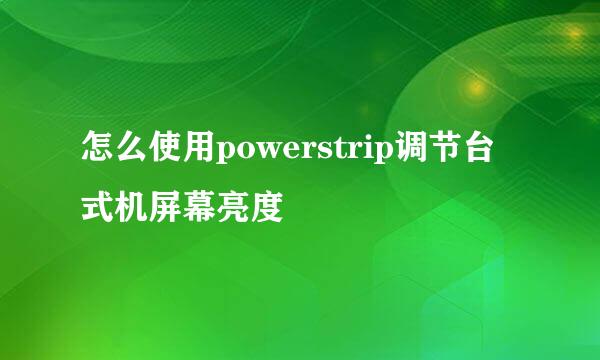 怎么使用powerstrip调节台式机屏幕亮度