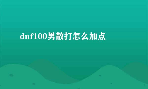 dnf100男散打怎么加点