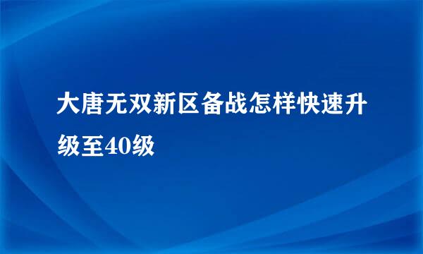 大唐无双新区备战怎样快速升级至40级