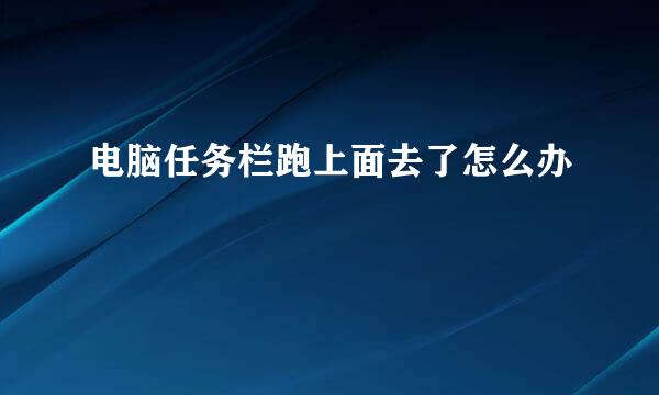 电脑任务栏跑上面去了怎么办