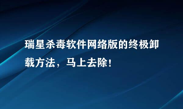 瑞星杀毒软件网络版的终极卸载方法，马上去除！