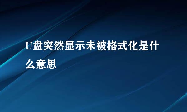 U盘突然显示未被格式化是什么意思
