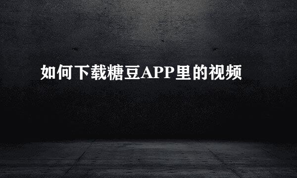如何下载糖豆APP里的视频