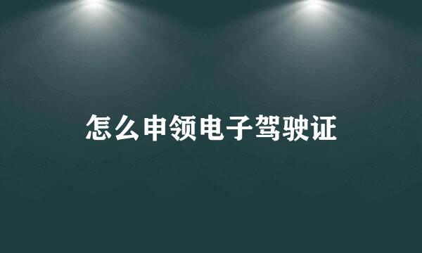 怎么申领电子驾驶证