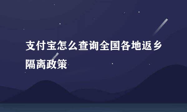 支付宝怎么查询全国各地返乡隔离政策