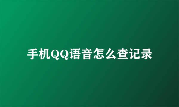 手机QQ语音怎么查记录