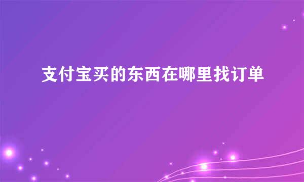支付宝买的东西在哪里找订单