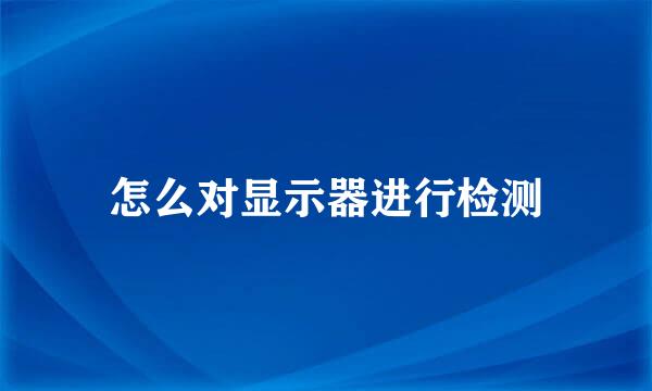 怎么对显示器进行检测