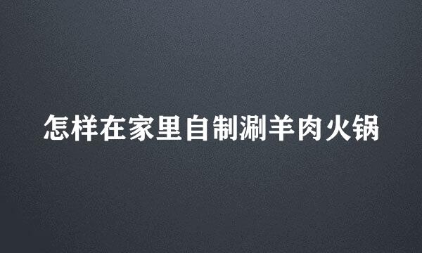 怎样在家里自制涮羊肉火锅