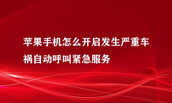 苹果手机怎么开启发生严重车祸自动呼叫紧急服务