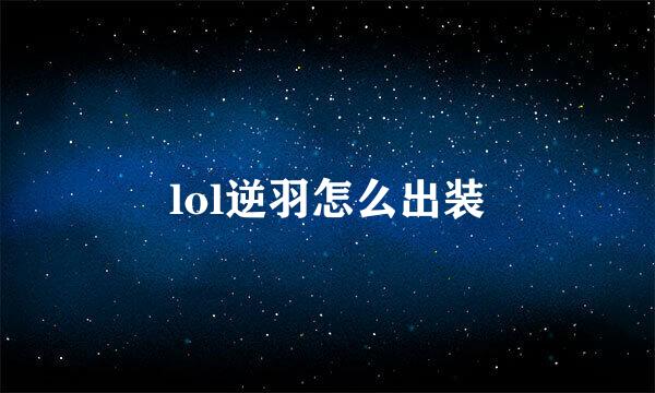 lol逆羽怎么出装