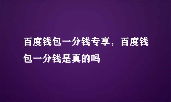 百度钱包一分钱专享，百度钱包一分钱是真的吗