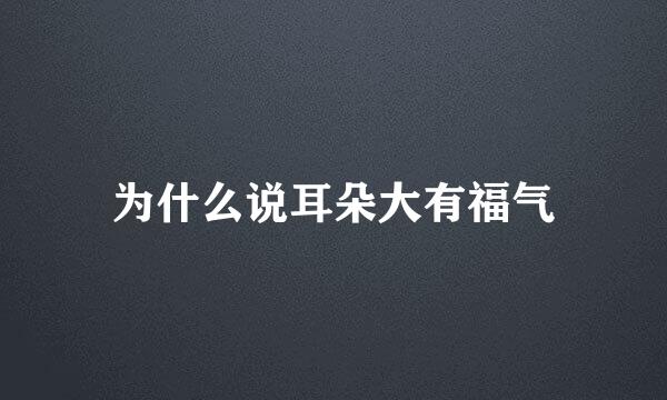 为什么说耳朵大有福气