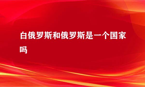 白俄罗斯和俄罗斯是一个国家吗