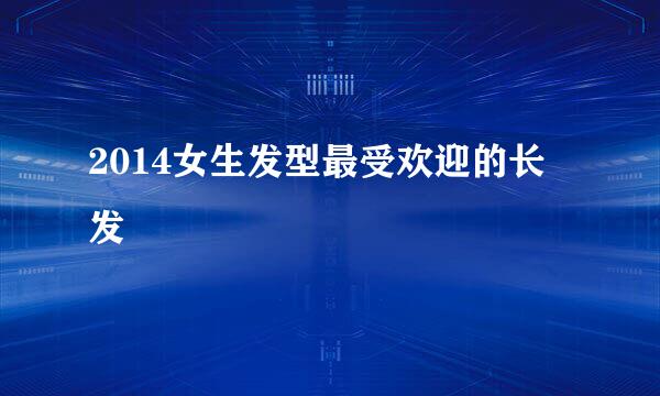 2014女生发型最受欢迎的长发