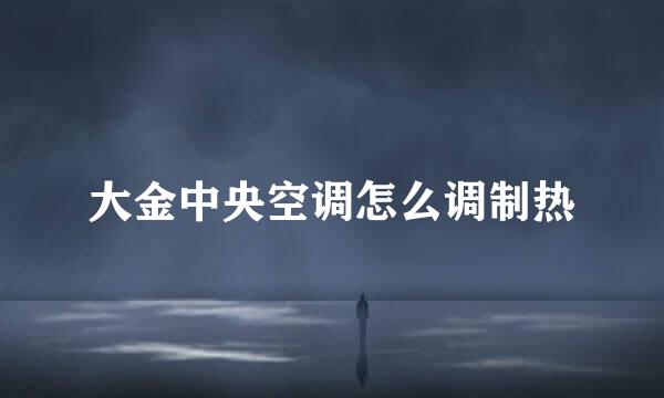 大金中央空调怎么调制热