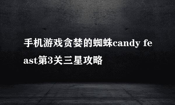 手机游戏贪婪的蜘蛛candy feast第3关三星攻略