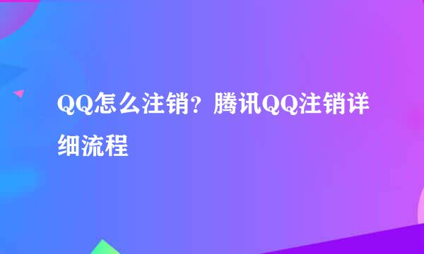 QQ怎么注销？腾讯QQ注销详细流程