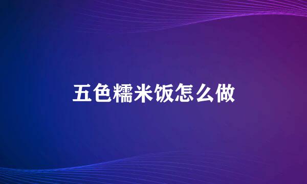 五色糯米饭怎么做