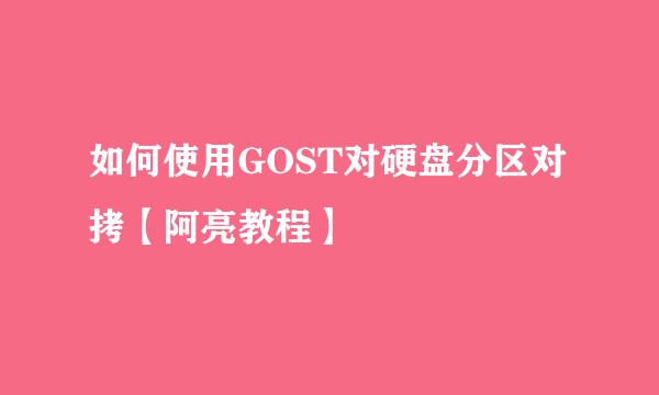 如何使用GOST对硬盘分区对拷【阿亮教程】