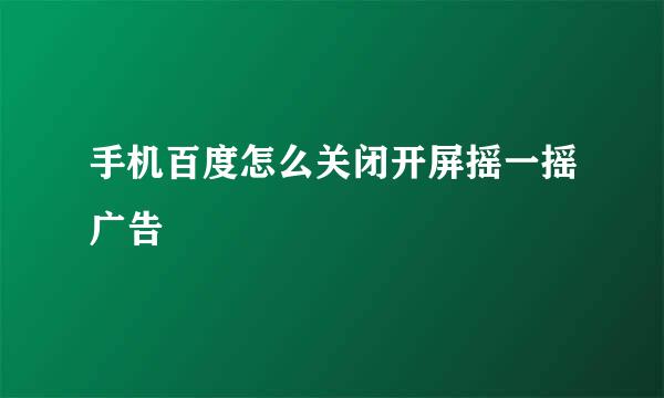 手机百度怎么关闭开屏摇一摇广告