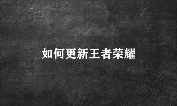 如何更新王者荣耀