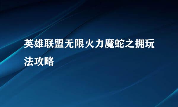 英雄联盟无限火力魔蛇之拥玩法攻略