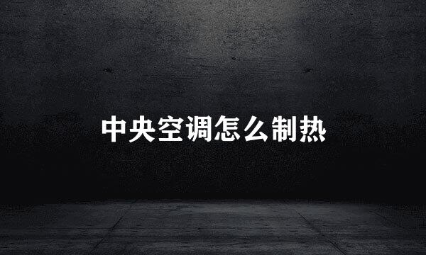 中央空调怎么制热