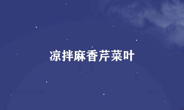 凉拌麻香芹菜叶