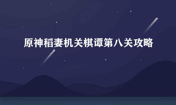 原神稻妻机关棋谭第八关攻略