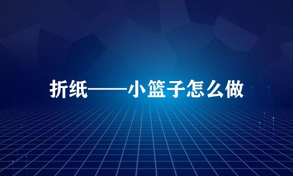 折纸——小篮子怎么做