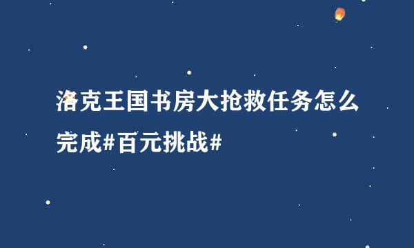 洛克王国书房大抢救任务怎么完成#百元挑战#