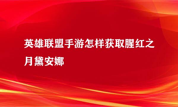 英雄联盟手游怎样获取腥红之月黛安娜