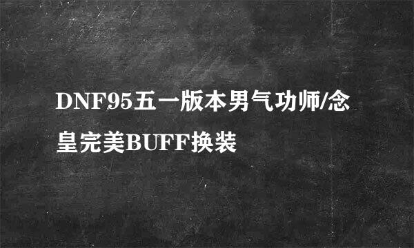 DNF95五一版本男气功师/念皇完美BUFF换装