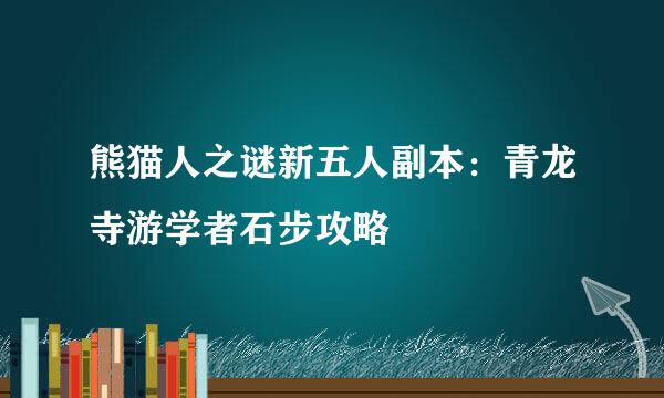 熊猫人之谜新五人副本：青龙寺游学者石步攻略
