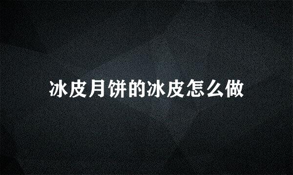 冰皮月饼的冰皮怎么做