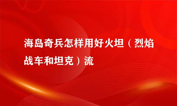 海岛奇兵怎样用好火坦（烈焰战车和坦克）流