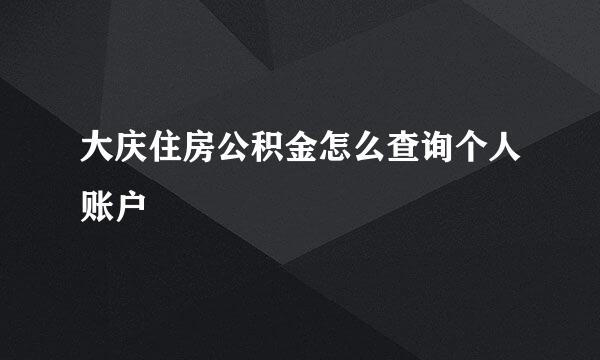 大庆住房公积金怎么查询个人账户