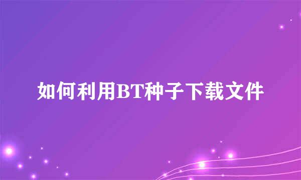 如何利用BT种子下载文件