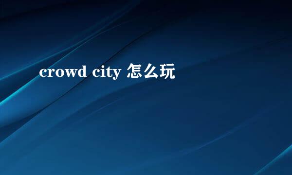 crowd city 怎么玩